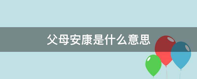 父母安康是什么意思 父母皆安康