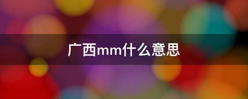 广西mm什么意思 广西mm是什么意思网络用语