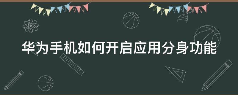 華為手機(jī)如何開啟應(yīng)用分身功能 華為手機(jī)如何啟用應(yīng)用分身