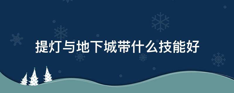 提燈與地下城帶什么技能好 提燈與地下城 帶什么技能