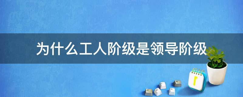 為什么工人階級是領(lǐng)導(dǎo)階級（為什么工人階級是領(lǐng)導(dǎo)階級?農(nóng)民不能成為領(lǐng)導(dǎo)階級?）