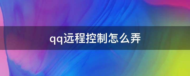 qq远程控制怎么弄（手机qq远程控制怎么弄）