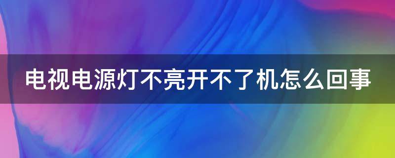 电视电源灯不亮开不了机怎么回事 创维电视电源灯不亮开不了机怎么回事