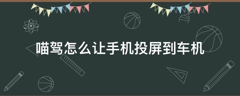 喵驾怎么让手机投屏到车机（汽车车载喵驾和手机投屏）