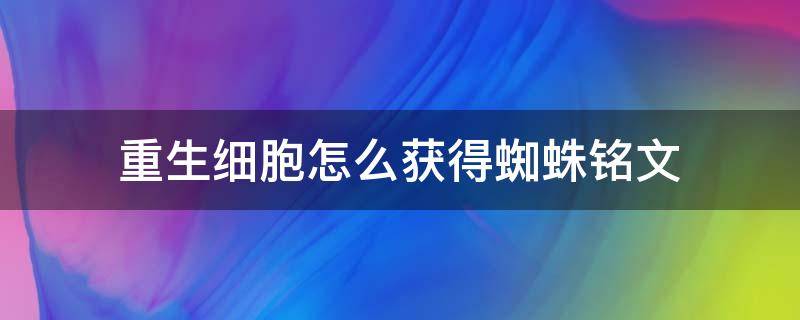 重生细胞怎么获得蜘蛛铭文 重生细胞获得蜘蛛符文