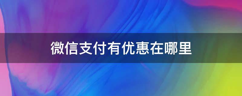 微信支付有优惠在哪里 微信支付有优惠在哪里领取