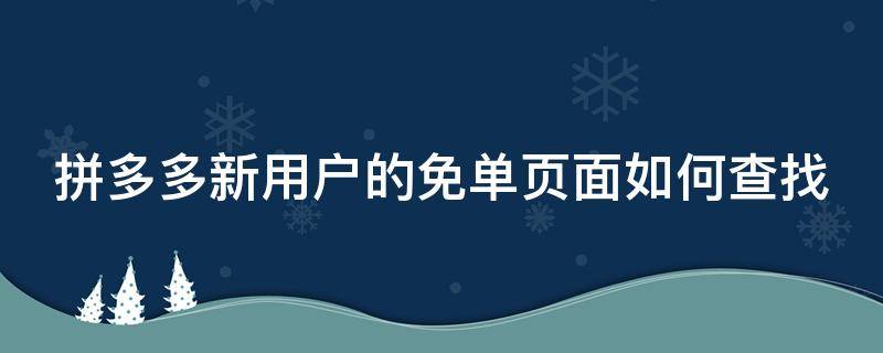 拼多多新用户的免单页面如何查找（拼多多新用户的免单页面如何查找订单）