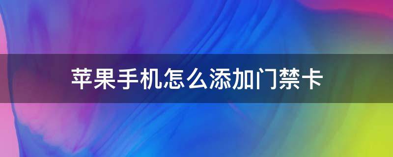 苹果手机怎么添加门禁卡 苹果手机怎么添加门禁卡教程