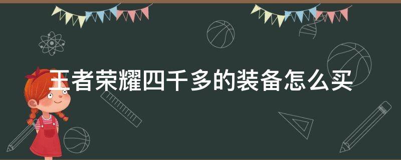 王者荣耀四千多的装备怎么买 王者荣耀4千多的装备怎么买