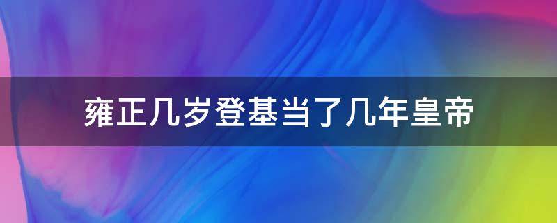 雍正几岁登基当了几年皇帝（雍正登基的时候多大年龄）