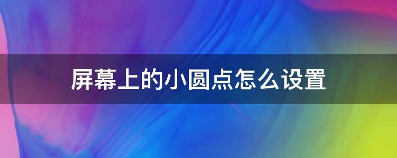 屏幕上的小圆点怎么设置 苹果6s屏幕上的小圆点怎么设置