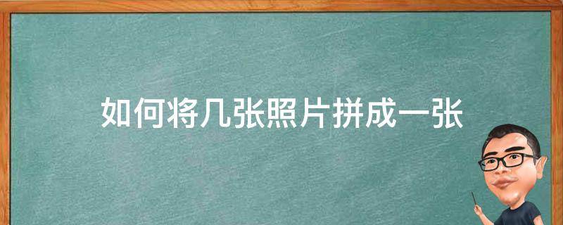 如何將幾張照片拼成一張（電腦如何將幾張照片拼成一張）