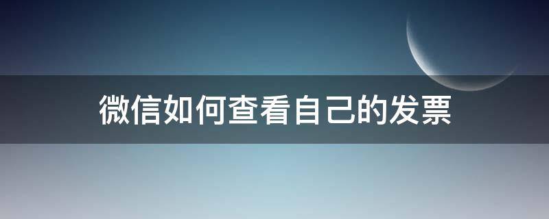 微信如何查看自己的发票 怎么看微信的发票