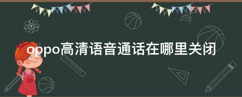 oppo高清語(yǔ)音通話在哪里關(guān)閉 oppo手機(jī)高清語(yǔ)音通話在哪里關(guān)閉