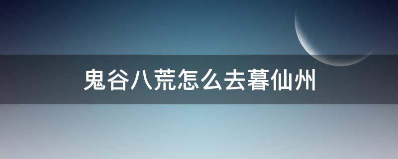 鬼谷八荒怎么去暮仙州 鬼谷八荒怎么去暮仙洲