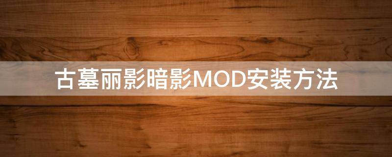 古墓丽影暗影MOD安装方法（古墓丽影暗影mod安装教程）