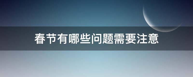 春节有哪些问题需要注意 春节应该避免什么