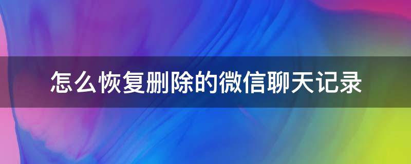 怎么恢复删除的微信聊天记录（如何恢复误删的微信聊天记录）