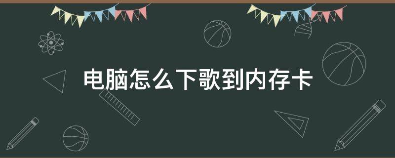 电脑怎么下歌到内存卡（电脑怎么下歌到内存卡qq音乐）