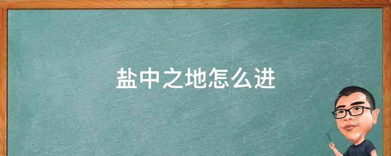 鹽中之地怎么進(jìn)（地中海之鹽怎么進(jìn)去）