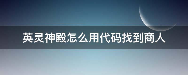 英灵神殿怎么用代码找到商人 英灵神殿商人代码