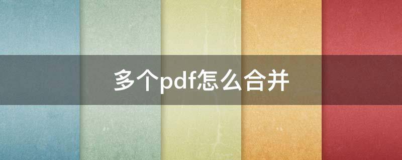 多個(gè)pdf怎么合并（多個(gè)pdf怎么合并成一個(gè)pdf免費(fèi)版）