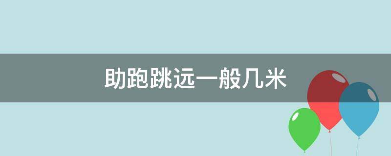 助跑跳遠(yuǎn)一般幾米（助跑跳最遠(yuǎn)多少米）