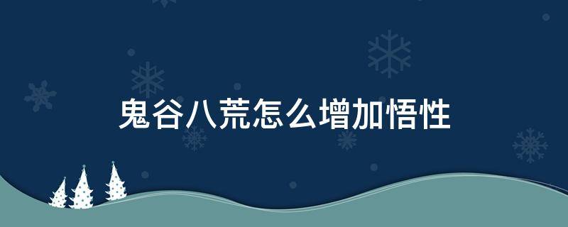 鬼谷八荒怎么增加悟性（鬼谷八荒怎样增加悟性）