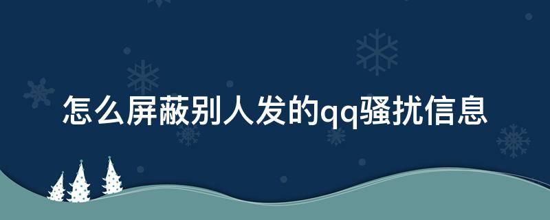 怎么屏蔽别人发的qq骚扰信息（qq来自通讯录的骚扰怎么屏蔽）