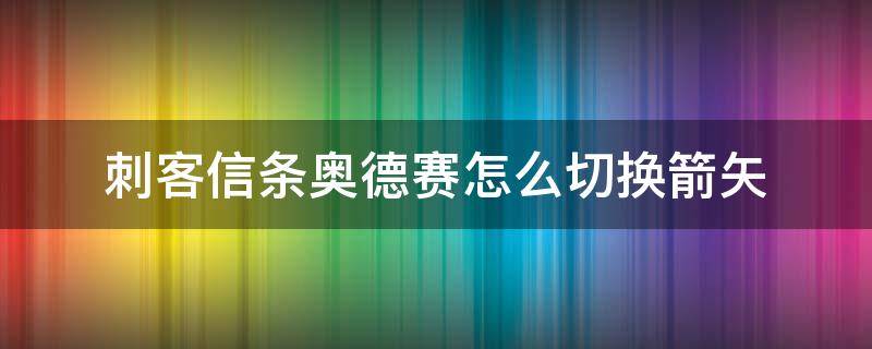 刺客信條奧德賽怎么切換箭矢 刺客信條奧德賽如何換箭矢