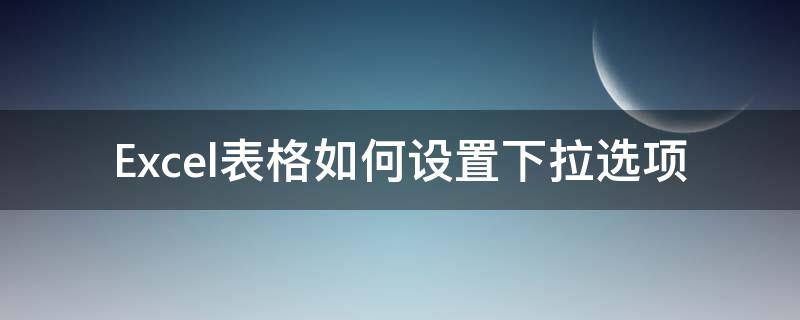 Excel表格如何設(shè)置下拉選項(xiàng) excel表格如何設(shè)置下拉選項(xiàng)內(nèi)容