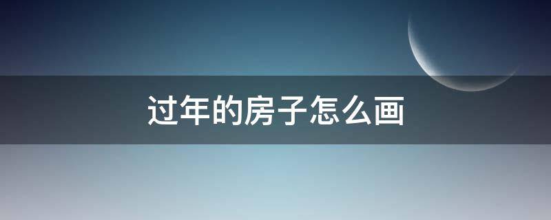 过年的房子怎么画（过年的房子怎么画简单漂亮）