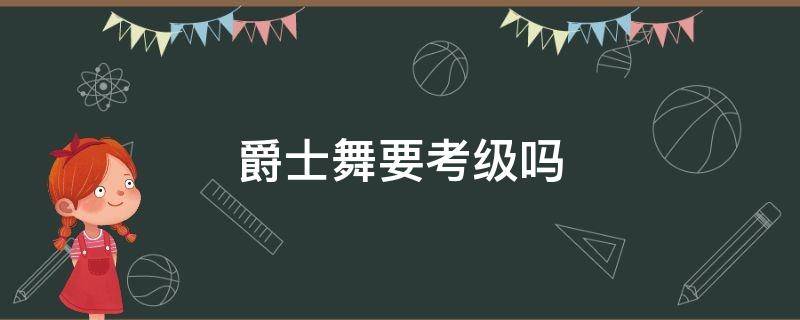 爵士舞要考级吗（爵士舞可以考级吗）