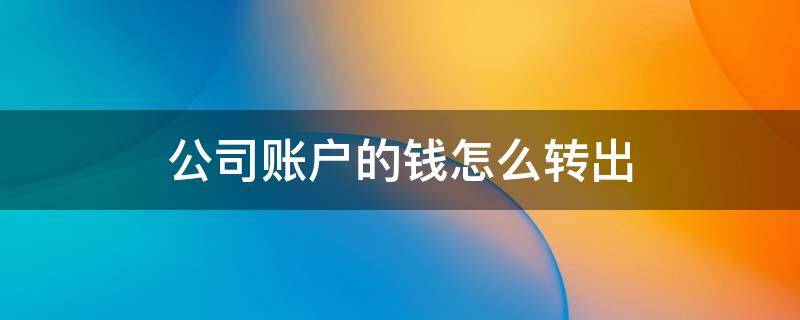 公司账户的钱怎么转出 公司账户的钱怎么转出到个人