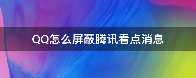 QQ怎么屏蔽腾讯看点消息 QQ如何屏蔽腾讯看点