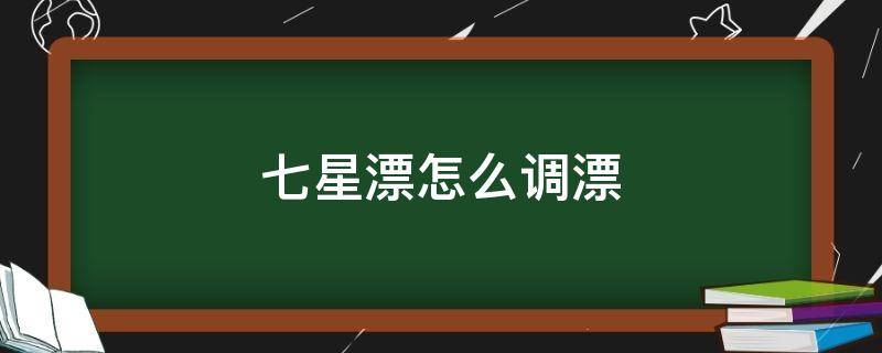 七星漂怎么调漂 七星漂怎么调漂和找底