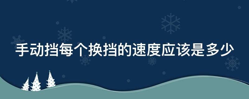 手动挡每个换挡的速度应该是多少（手动挡 换挡 速度）