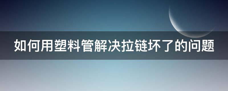 如何用塑料管解决拉链坏了的问题 拉链头坏掉了怎么用塑料管做