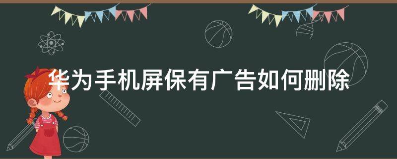 华为手机屏保有广告如何删除 华为手机如何删除屏幕广告