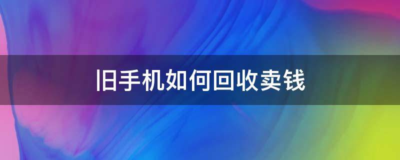 舊手機如何回收賣錢（舊手機回收生意）