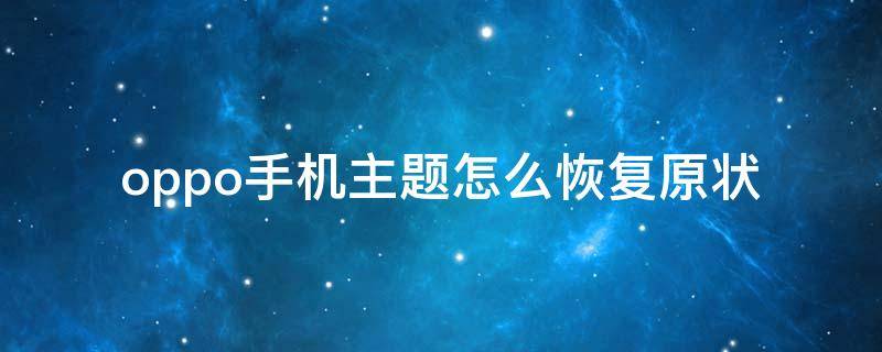 oppo手机主题怎么恢复原状 oppo手机主题怎么恢复原来的样子