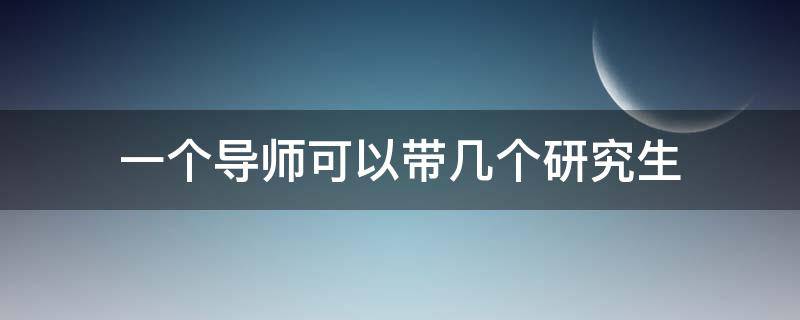 一個導(dǎo)師可以帶幾個研究生 一個研究生導(dǎo)師能帶幾個學(xué)生