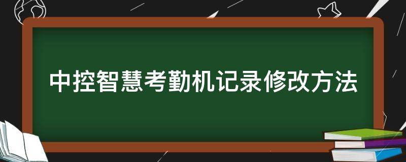 中控智慧考勤机记录修改方法 中控智慧考勤机修改考勤记录