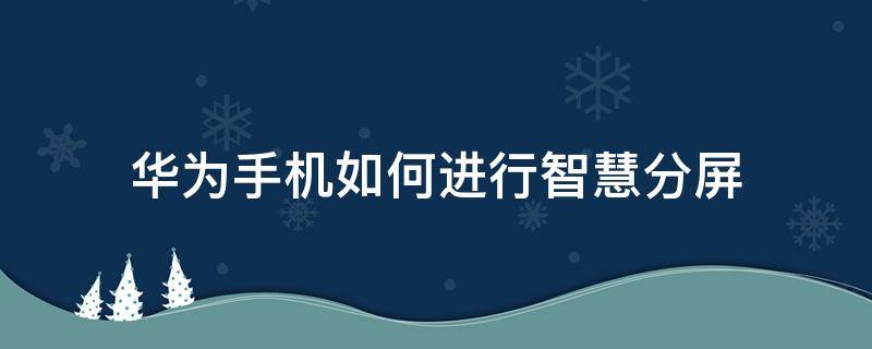 華為手機(jī)如何進(jìn)行智慧分屏（華為怎樣智慧分屏）