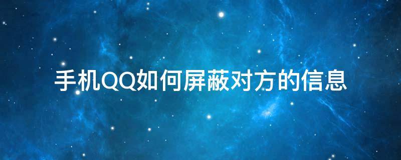 手機(jī)QQ如何屏蔽對方的信息 手機(jī)qq屏蔽對方消息對方會(huì)知道嗎