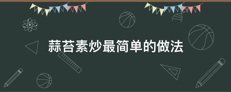 蒜苔素炒最简单的做法（素炒蒜苔的家常步骤）