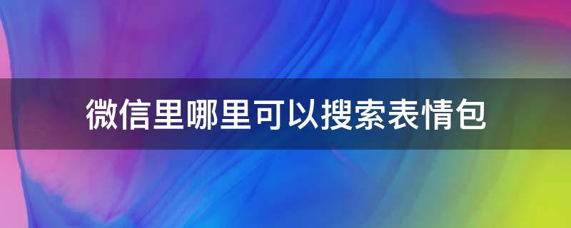 微信里哪里可以搜索表情包（怎樣搜索表情包微信）