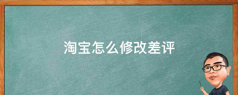 淘宝怎么修改差评 淘宝怎么修改差评2021