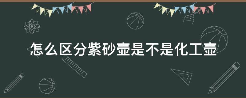 怎么区分紫砂壶是不是化工壶（如何辨别紫砂壶与化工壶区别）