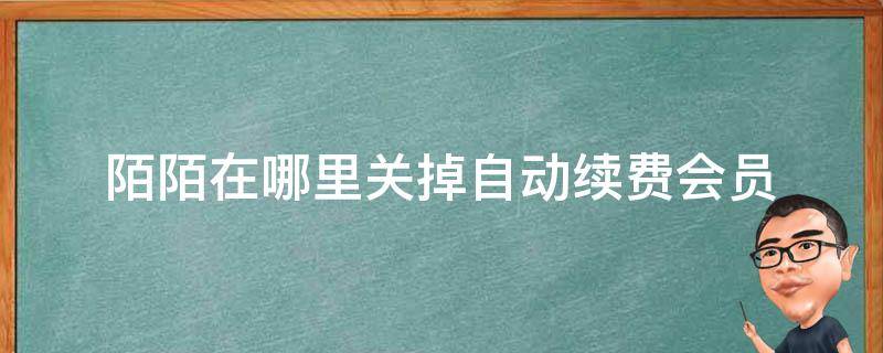 陌陌在哪里關(guān)掉自動(dòng)續(xù)費(fèi)會(huì)員 陌陌在哪里關(guān)掉自動(dòng)續(xù)費(fèi)會(huì)員2021